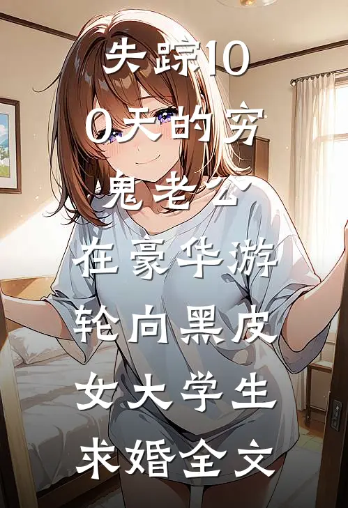 失踪100天的穷鬼老公，在豪华游轮向黑皮女大学生求婚全文