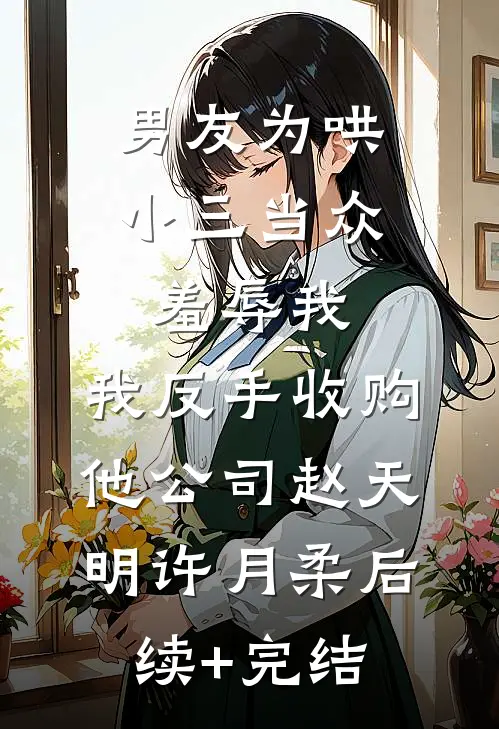 男友为哄小三当众羞辱我，我反手收购他公司赵天明许月柔后续+完结