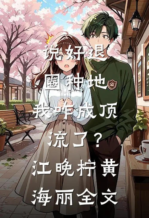 说好退圈种地，我咋成顶流了？江晚柠黄海丽全文