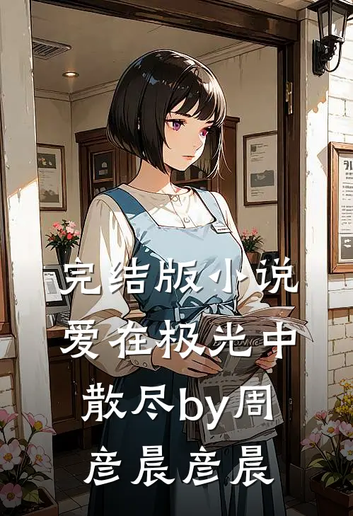 完结版小说爱在极光中散尽by周彦晨彦晨