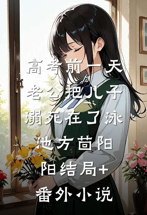 高考前一天，老公把儿子溺死在了泳池方茴阳阳结局+番外小说