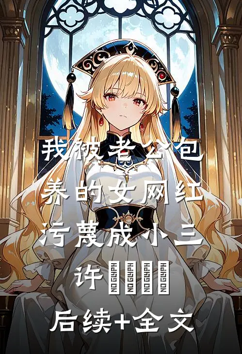 我被老公包养的女网红污蔑成小三许玥玥玥玥后续+全文