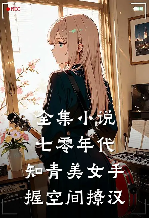 全集小说七零年代：知青美女手握空间撩汉