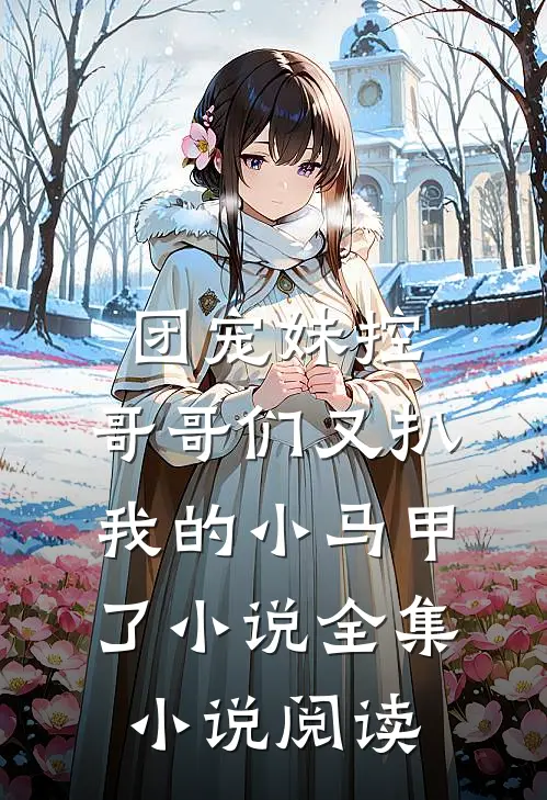 团宠妹控:哥哥们又扒我的小马甲了小说全集小说阅读