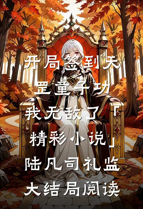 开局签到天罡童子功，我无敌了「精彩小说」陆凡司礼监大结局阅读