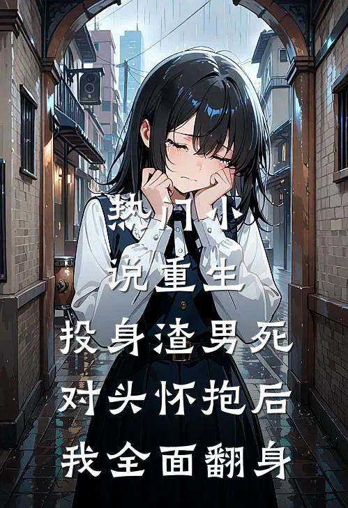 热门小说重生:投身渣男死对头怀抱后,我全面翻身