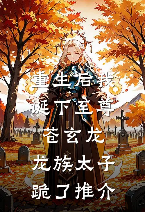 重生后我诞下至尊苍玄龙，龙族太子跪了推介