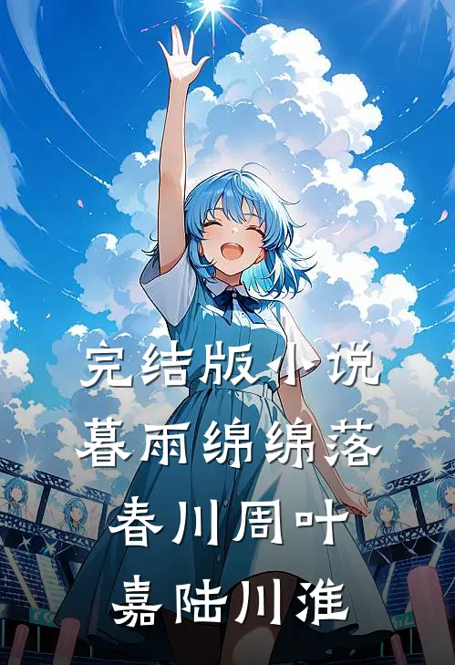 完结版小说暮雨绵绵落春川周叶嘉陆川淮