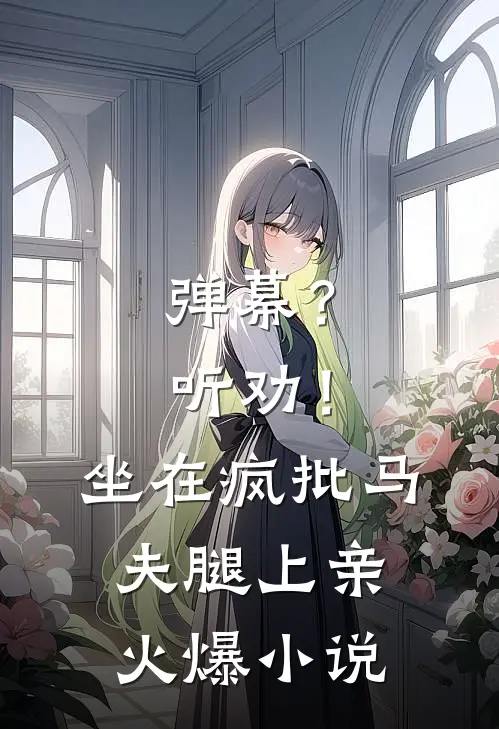 弹幕？听劝！坐在疯批马夫腿上亲火爆小说