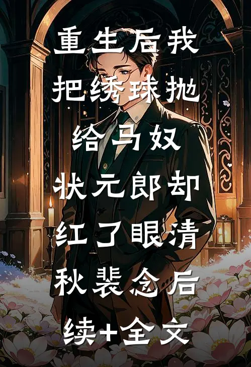 重生后我把绣球抛给马奴，状元郎却红了眼清秋裴念后续+全文