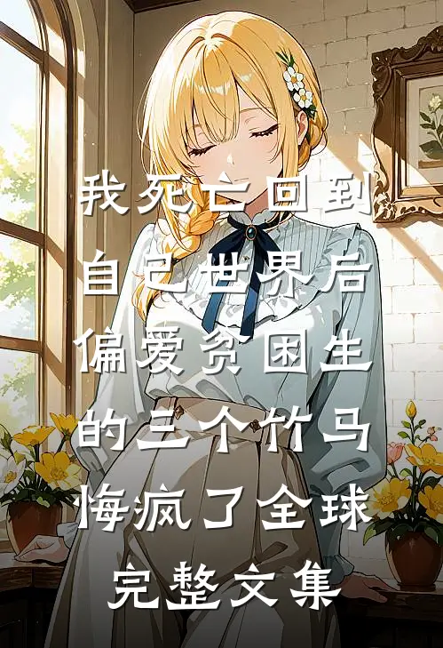 我死亡回到自己世界后，偏爱贫困生的三个竹马悔疯了全球完整文集