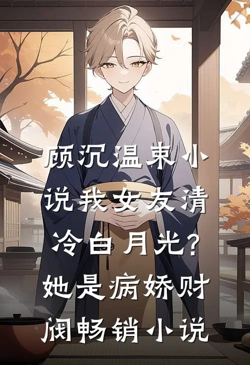 顾沉温束小说我女友清冷白月光?她是病娇财阀畅销小说