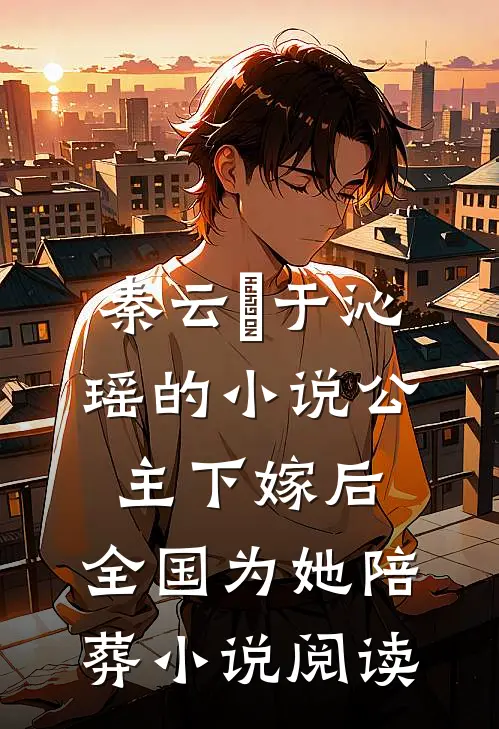 秦云璟于沁瑶的小说公主下嫁后，全国为她陪葬小说阅读