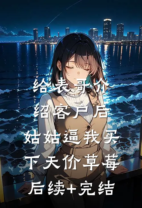 给表哥介绍客户后，姑姑逼我买下天价草莓后续+完结