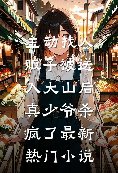 主动找人贩子被送入大山后，真少爷杀疯了最新热门小说