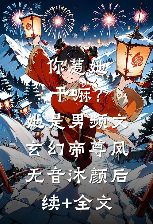 你惹她干嘛？她是男频文玄幻帝尊凤无音沐颜后续+全文