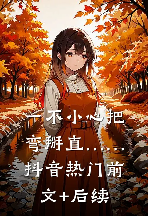 一不小心把弯掰直……抖音热门前文+后续