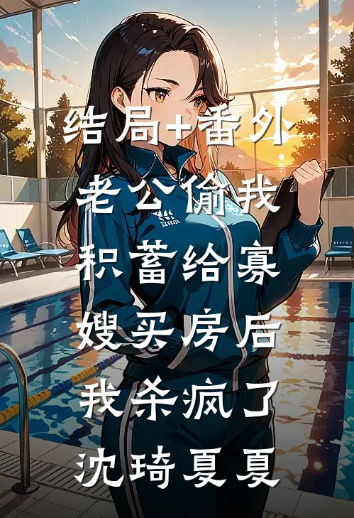 结局+番外老公偷我积蓄给寡嫂买房后，我杀疯了沈琦夏夏