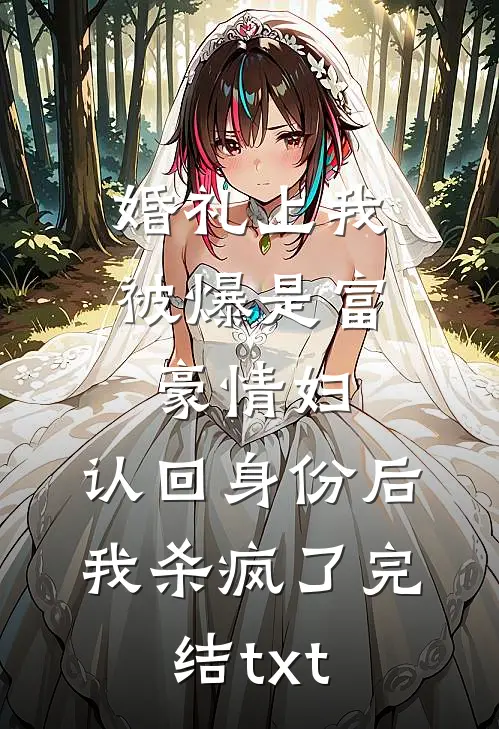 婚礼上我被爆是富豪情妇，认回身份后我杀疯了完结txt