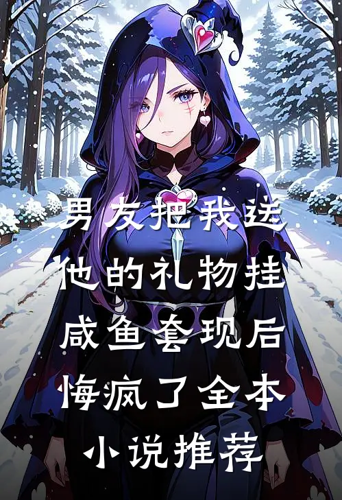 男友把我送他的礼物挂咸鱼套现后，悔疯了全本小说推荐