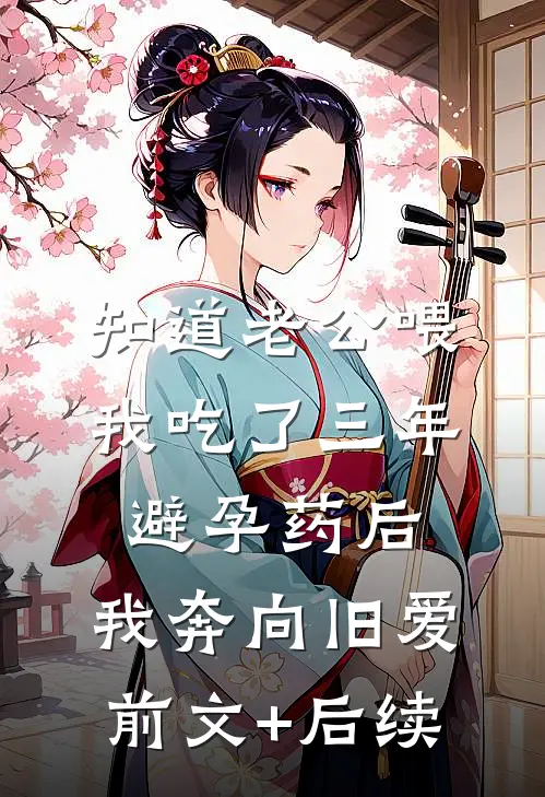知道老公喂我吃了三年避孕药后，我奔向旧爱前文+后续