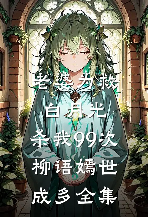 老婆为救白月光，杀我99次柳语嫣世成多全集