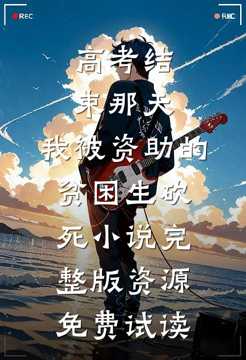高考结束那天，我被资助的贫困生砍死小说完整版资源免费试读