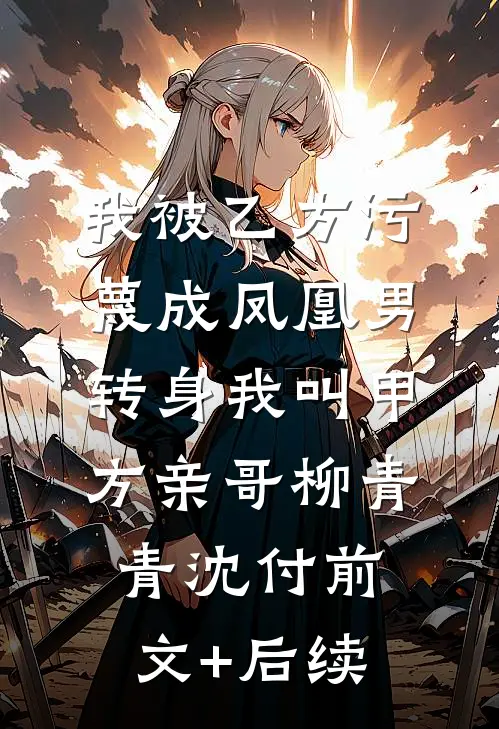 我被乙方污蔑成凤凰男，转身我叫甲方亲哥柳青青沈付前文+后续
