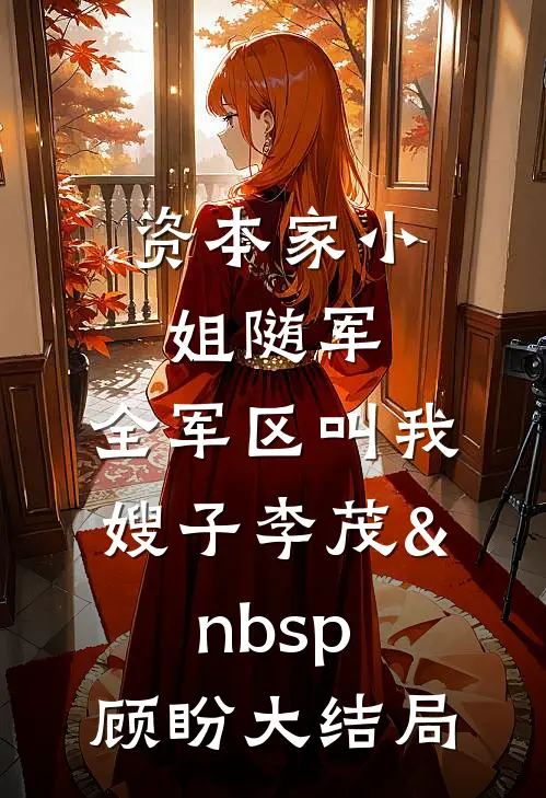 资本家小姐随军，全军区叫我嫂子李茂&nbsp;顾盼大结局