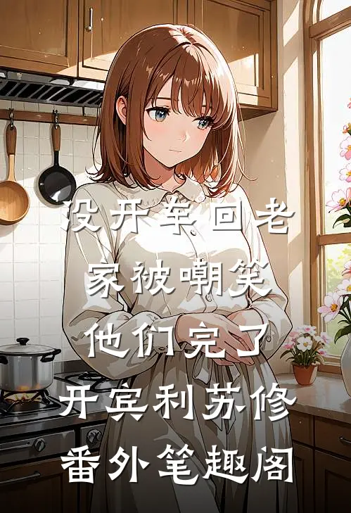 没开车回老家被嘲笑，他们完了：开宾利苏修番外笔趣阁