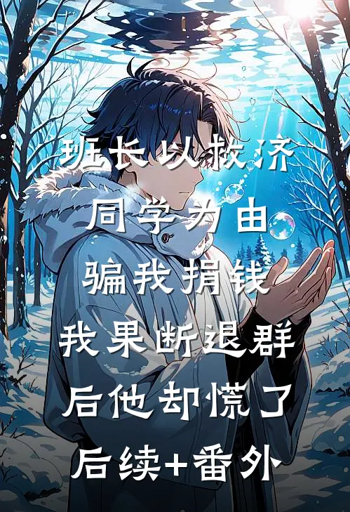 班长以救济同学为由骗我捐钱，我果断退群后他却慌了后续+番外