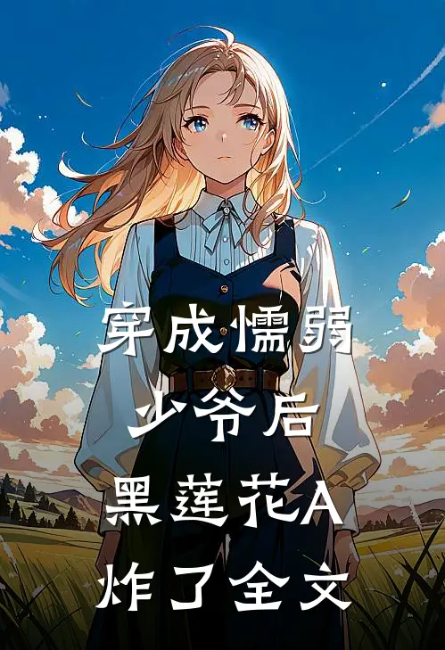 穿成懦弱少爷后，黑莲花A炸了全文