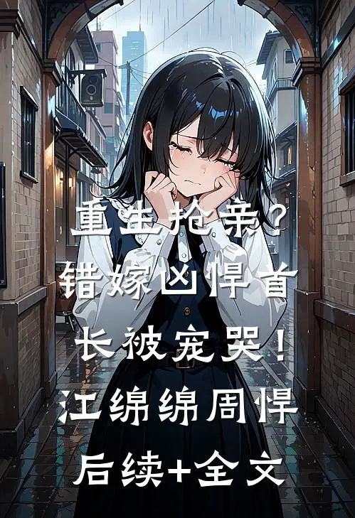重生抢亲？错嫁凶悍首长被宠哭！江绵绵周悍后续+全文
