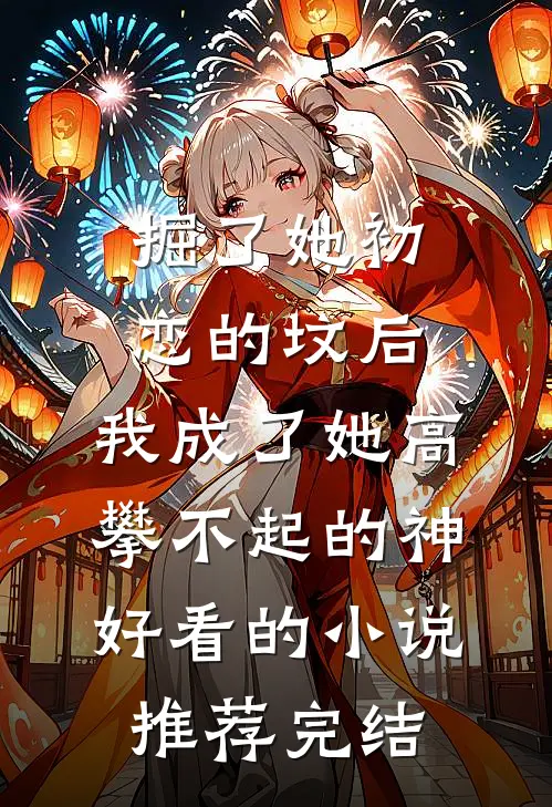 掘了她初恋的坟后，我成了她高攀不起的神好看的小说推荐完结