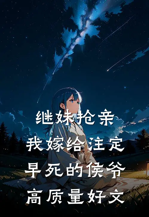 继妹抢亲，我嫁给注定早死的侯爷高质量好文