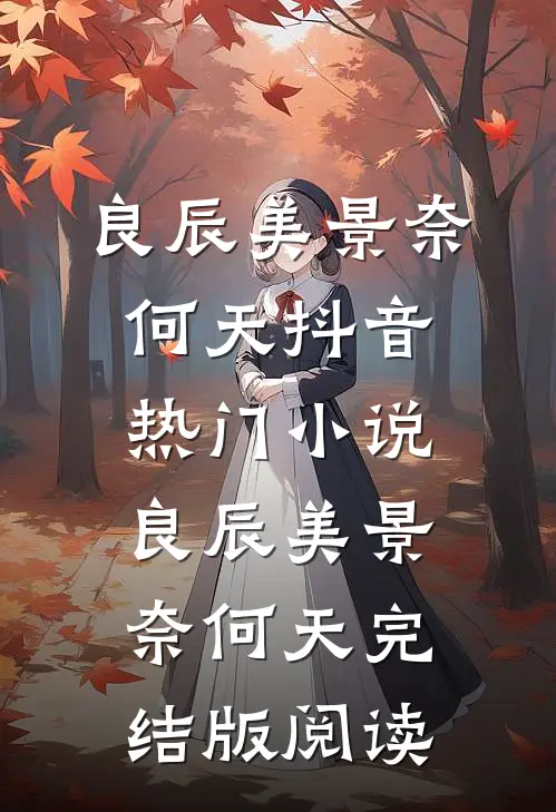良辰美景奈何天抖音热门小说_良辰美景奈何天完结版阅读