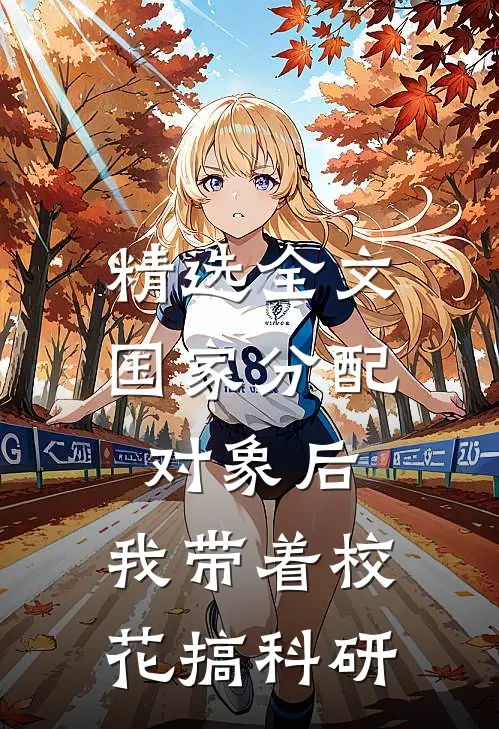 精选全文国家分配对象后，我带着校花搞科研