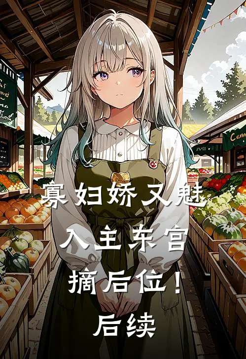 寡妇娇又魅，入主东宫，摘后位！后续