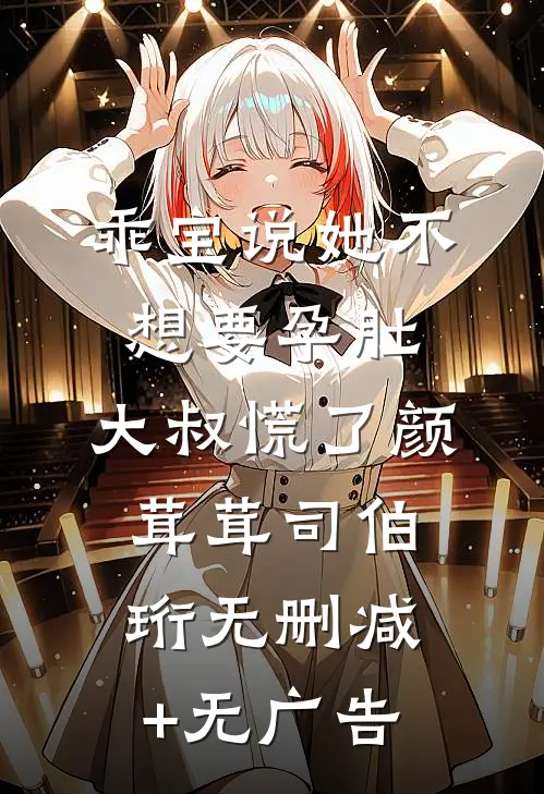 乖宝说她不想要孕肚，大叔慌了颜茸茸司伯珩无删减+无广告