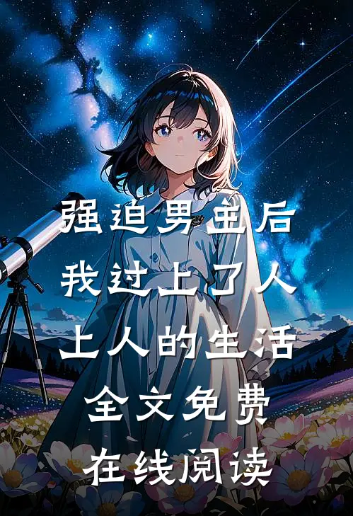 强迫男主后，我过上了人上人的生活全文免费在线阅读