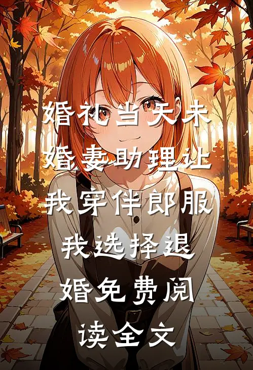 婚礼当天未婚妻助理让我穿伴郎服，我选择退婚免费阅读全文