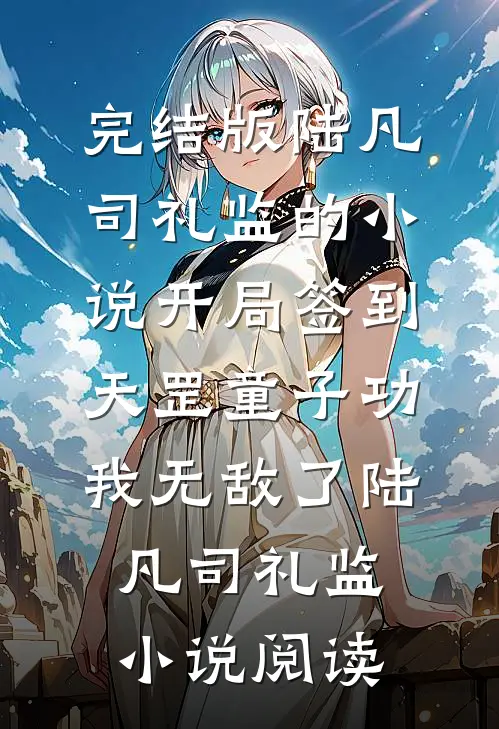 完结版陆凡司礼监的小说开局签到天罡童子功，我无敌了陆凡司礼监小说阅读