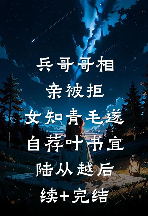 兵哥哥相亲被拒，女知青毛遂自荐叶书宜陆从越后续+完结