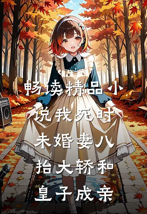 畅读精品小说我死时，未婚妻八抬大轿和皇子成亲