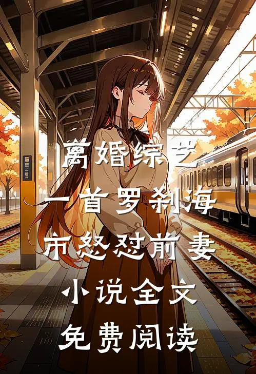 离婚综艺，一首罗刹海市怒怼前妻小说全文免费阅读