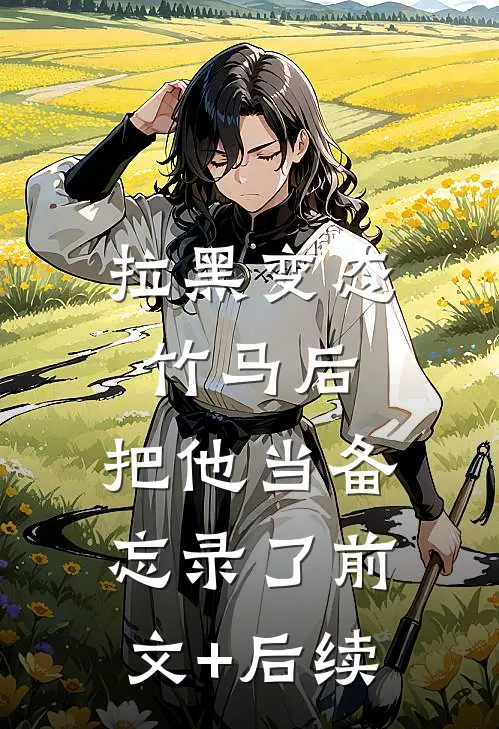拉黑变态竹马后，把他当备忘录了前文+后续