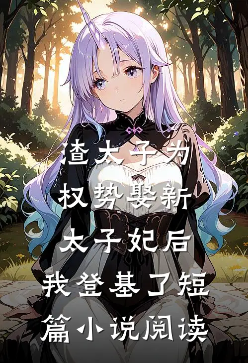 渣太子为权势娶新太子妃后，我登基了短篇小说阅读