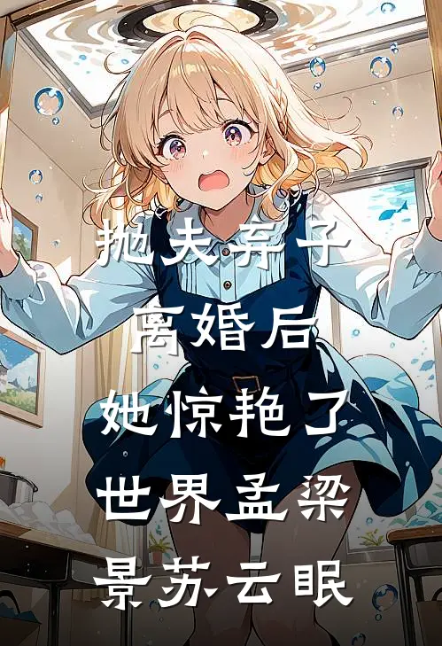 抛夫弃子离婚后，她惊艳了世界孟梁景苏云眠