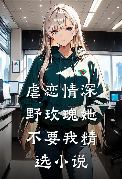 虐恋情深：野玫瑰她不要我精选小说
