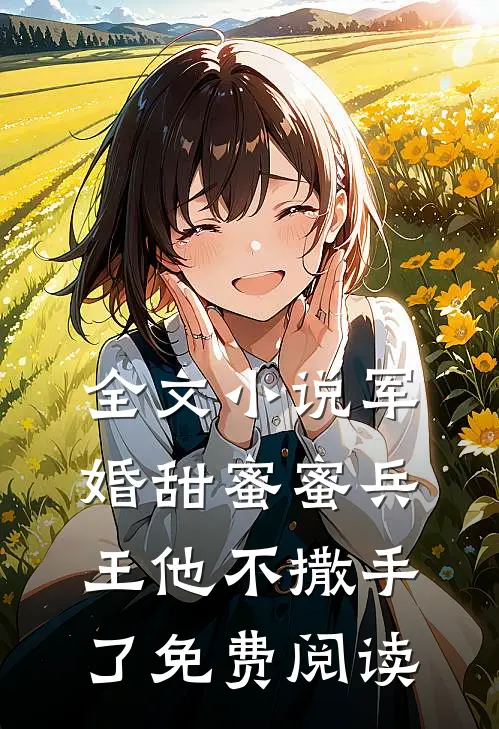全文小说军婚甜蜜蜜兵王他不撒手了免费阅读